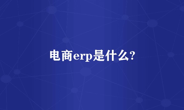 电商erp是什么?