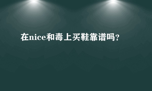 在nice和毒上买鞋靠谱吗？