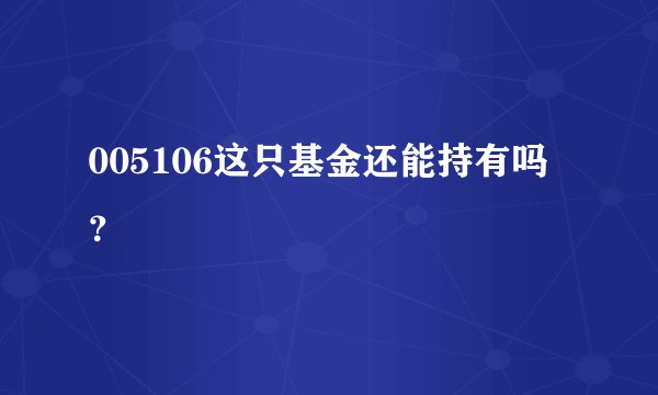 005106这只基金还能持有吗?