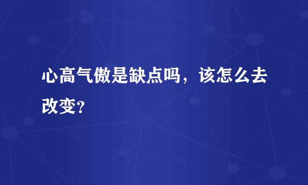 心高气傲是缺点吗，该怎么去改变？