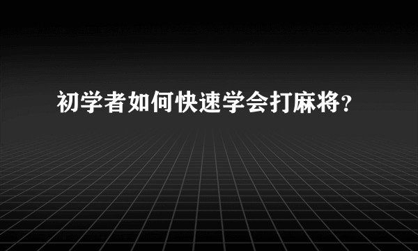 初学者如何快速学会打麻将？