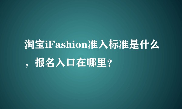 淘宝iFashion准入标准是什么，报名入口在哪里？