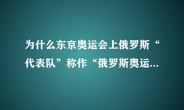 为什么东京奥运会上俄罗斯“代表队”称作“俄罗斯奥运代表队”？