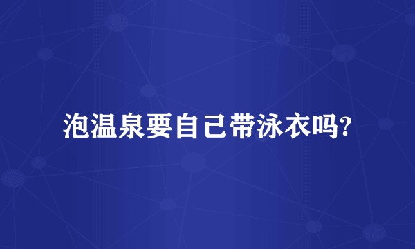 泡温泉要自己带泳衣吗?