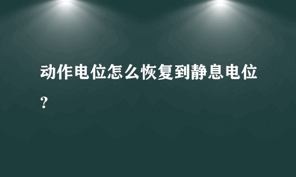 动作电位怎么恢复到静息电位？