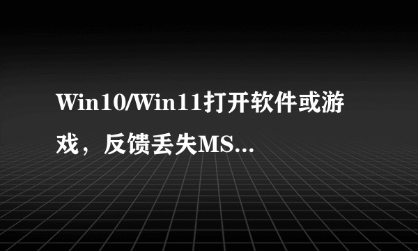 Win10/Win11打开软件或游戏，反馈丢失MSVCR100.dll怎么办？