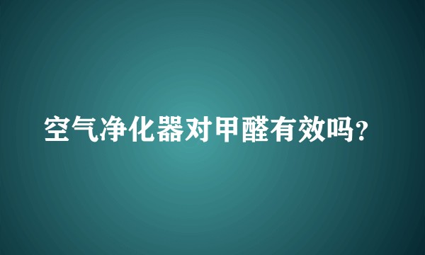 空气净化器对甲醛有效吗？