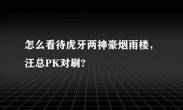 怎么看待虎牙两神豪烟雨楼，汪总PK对刷?