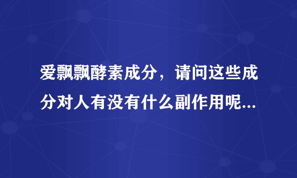 爱飘飘酵素成分，请问这些成分对人有没有什么副作用呢？  我妈妈一直在吃?