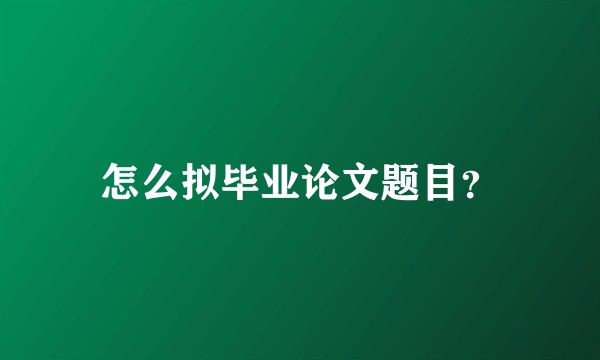 怎么拟毕业论文题目？