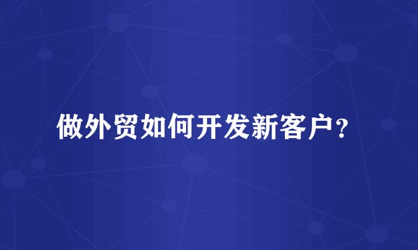 做外贸如何开发新客户？