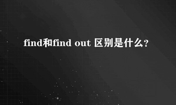 find和find out 区别是什么？