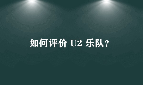 如何评价 U2 乐队？