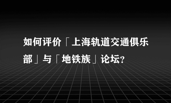 如何评价「上海轨道交通俱乐部」与「地铁族」论坛？