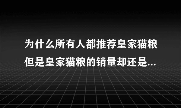 为什么所有人都推荐皇家猫粮但是皇家猫粮的销量却还是那么低？