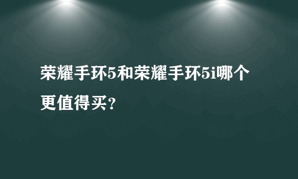 荣耀手环5和荣耀手环5i哪个更值得买?
