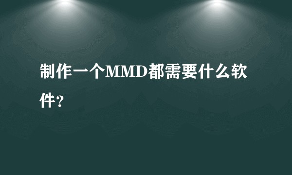 制作一个MMD都需要什么软件？