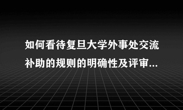 如何看待复旦大学外事处交流补助的规则的明确性及评审排名的公开度？