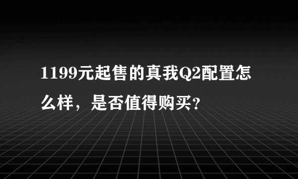 1199元起售的真我Q2配置怎么样，是否值得购买？
