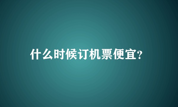 什么时候订机票便宜？