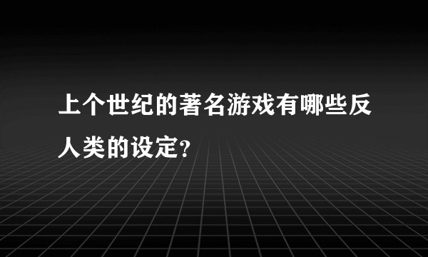 上个世纪的著名游戏有哪些反人类的设定？