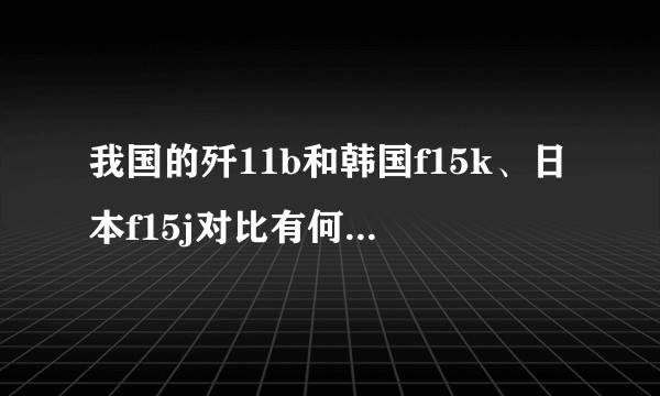 我国的歼11b和韩国f15k、日本f15j对比有何优势又有何不足。我们的歼10和f16谁更有优势？