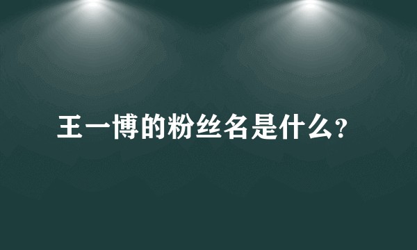 王一博的粉丝名是什么？