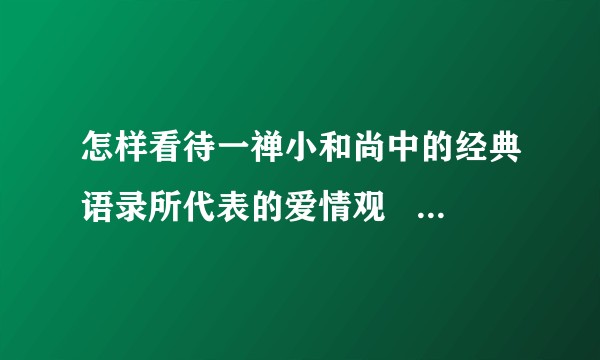 怎样看待一禅小和尚中的经典语录所代表的爱情观   人生观？