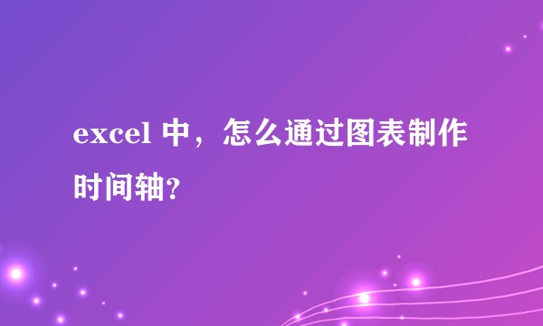 excel 中，怎么通过图表制作时间轴？