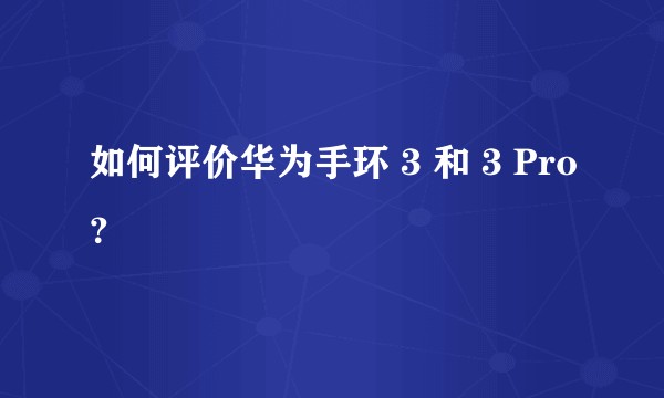 如何评价华为手环 3 和 3 Pro？