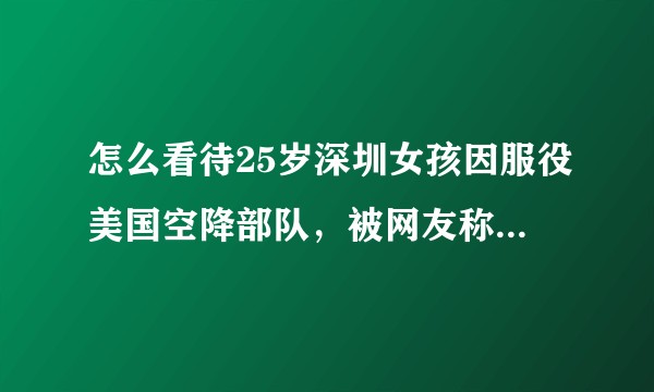 怎么看待25岁深圳女孩因服役美国空降部队,被网友称为「真正的『叛国者』」?