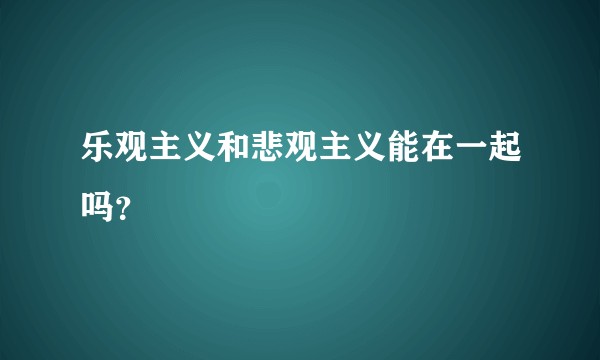 乐观主义和悲观主义能在一起吗？