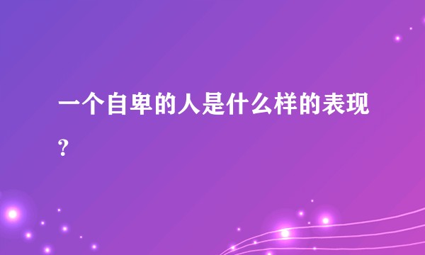一个自卑的人是什么样的表现？