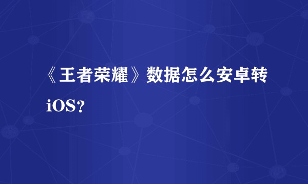 《王者荣耀》数据怎么安卓转 iOS？