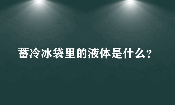 蓄冷冰袋里的液体是什么？