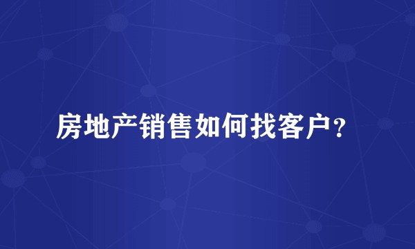 房地产销售如何找客户？