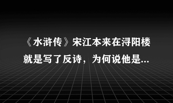 《水浒传》宋江本来在浔阳楼就是写了反诗，为何说他是被小人黄文炳陷害？