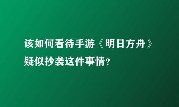 该如何看待手游《明日方舟》疑似抄袭这件事情？