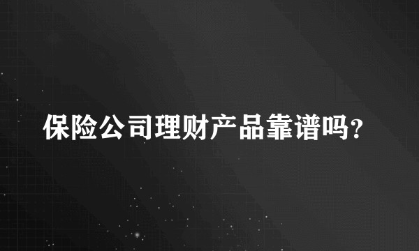 保险公司理财产品靠谱吗？