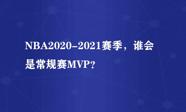 NBA2020-2021赛季，谁会是常规赛MVP？