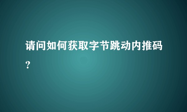 请问如何获取字节跳动内推码？