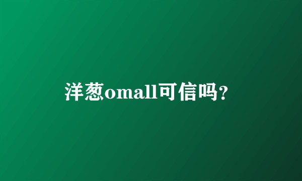 洋葱omall可信吗?