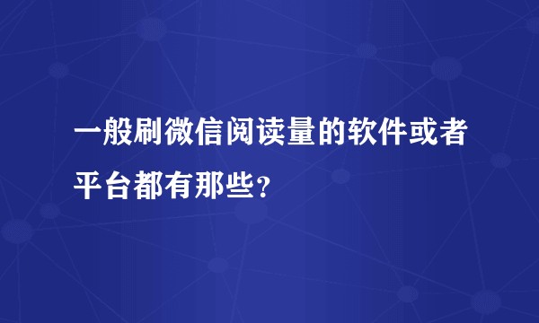 一般刷微信阅读量的软件或者平台都有那些？