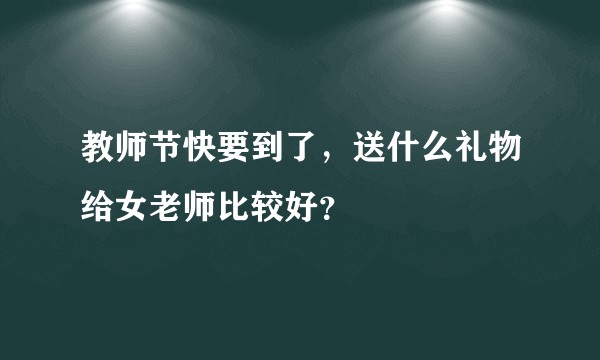 教师节快要到了，送什么礼物给女老师比较好？