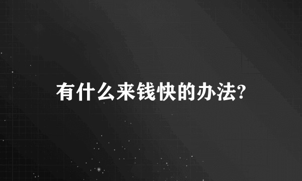 有什么来钱快的办法?
