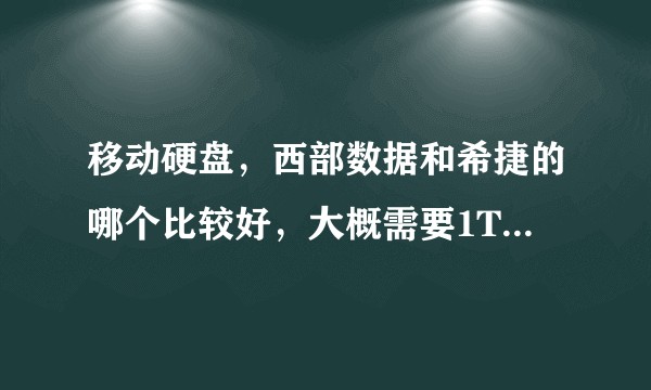 移动硬盘，西部数据和希捷的哪个比较好，大概需要1T—2T，有其他性价比高一些的推荐吗？