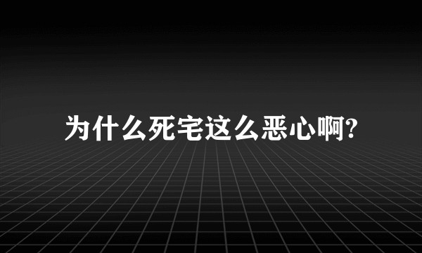 为什么死宅这么恶心啊?