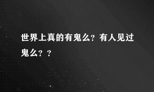 世界上真的有鬼么？有人见过鬼么？？