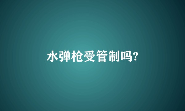 水弹枪受管制吗?