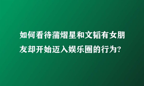 如何看待蒲熠星和文韬有女朋友却开始迈入娱乐圈的行为?